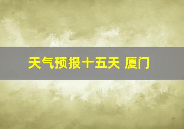 天气预报十五天 厦门